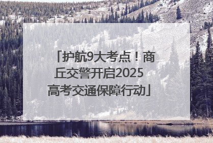 护航9大考点！商丘交警开启2025高考交通保障行动