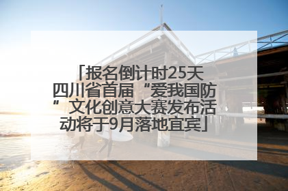 报名倒计时25天 四川省首届“爱我国防”文化创意大赛发布活动将于9月落地宜宾