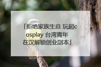 拒绝家族生意 玩起cosplay 台湾青年在汉解锁创业副本