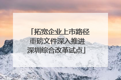 拓宽企业上市路径 重磅文件深入推进深圳综合改革试点
