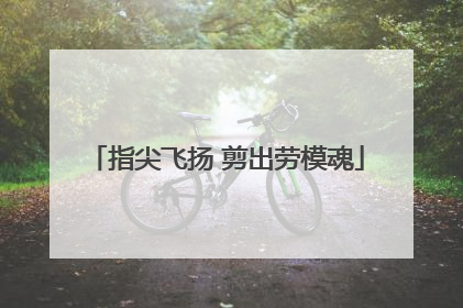 指尖飞扬 剪出劳模魂