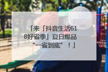 来「抖音生活618好省季」夏日爆品“一省到底”！