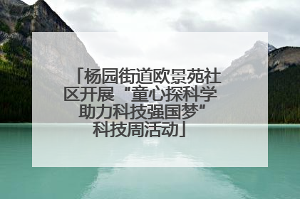 杨园街道欧景苑社区开展“童心探科学 助力科技强国梦”科技周活动