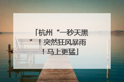 杭州“一秒天黑”！突然狂风暴雨！马上更猛