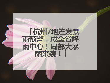 杭州7地连发暴雨预警，成全省降雨中心！局部大暴雨来袭！