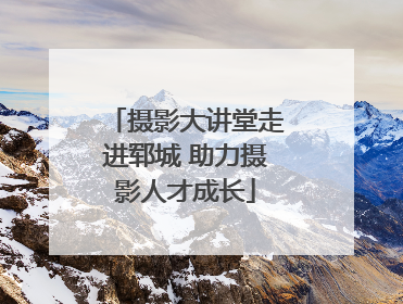 摄影大讲堂走进郓城 助力摄影人才成长