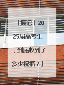 摄记丨2025届高考生，到底收到了多少祝福？