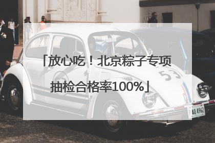 放心吃！北京粽子专项抽检合格率100%