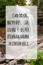 政策优、服务好、法治强！长垣营商环境跑出加速度