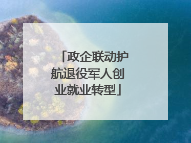 政企联动护航退役军人创业就业转型