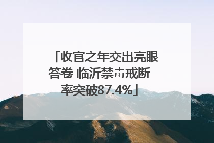 收官之年交出亮眼答卷 临沂禁毒戒断率突破87.4%