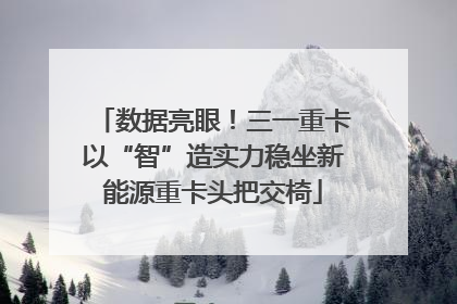 数据亮眼！三一重卡以“智”造实力稳坐新能源重卡头把交椅