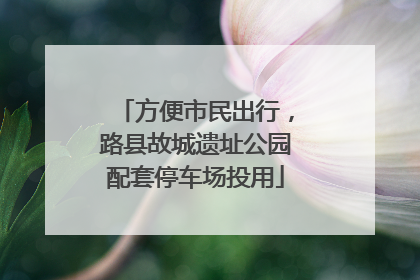 方便市民出行，路县故城遗址公园配套停车场投用