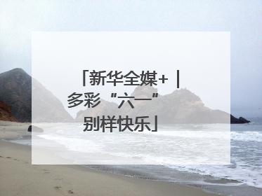新华全媒+｜多彩“六一” 别样快乐