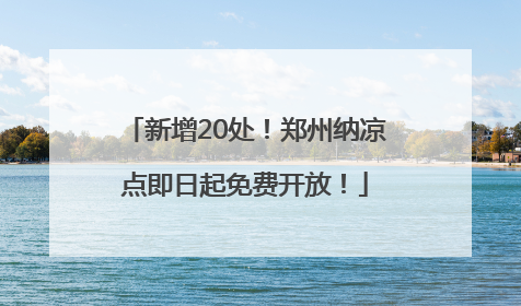 新增20处！郑州纳凉点即日起免费开放！