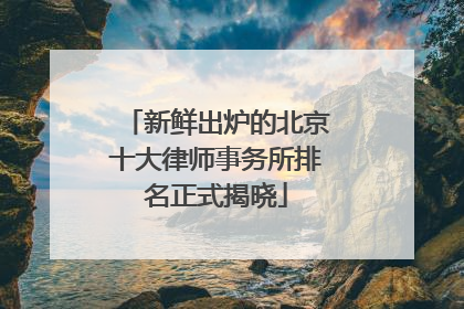 新鲜出炉的北京十大律师事务所排名正式揭晓