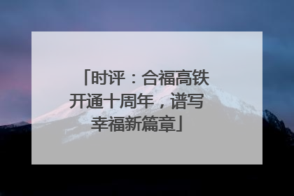 时评：合福高铁开通十周年，谱写幸福新篇章