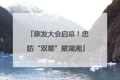 旅发大会启幕！忠防“双星”耀湖湘