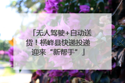 无人驾驶+自动送货！横峰县快递投递迎来“新帮手”