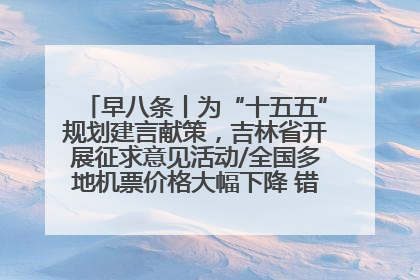 早八条丨为“十五五”规划建言献策，吉林省开展征求意见活动/全国多地机票价格大幅下降 错峰游好时机来了
