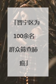 晋宁区为100余名群众筛查肺癌