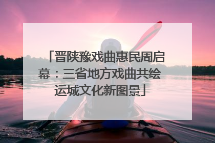 晋陕豫戏曲惠民周启幕：三省地方戏曲共绘运城文化新图景