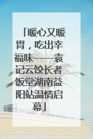 暖心又暖胃，吃出幸福味——袁记云饺长者饭堂湖南益阳站温情启幕