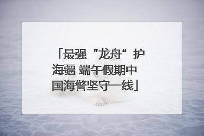 最强“龙舟”护海疆 端午假期中国海警坚守一线