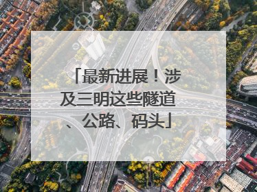 最新进展！涉及三明这些隧道、公路、码头
