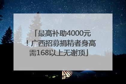 最高补助4000元！广西招募捐精者身高需168以上无谢顶