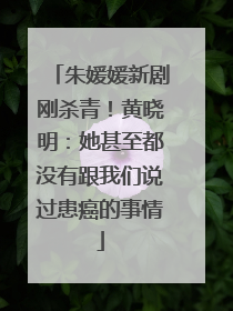 朱媛媛新剧刚杀青！黄晓明：她甚至都没有跟我们说过患癌的事情