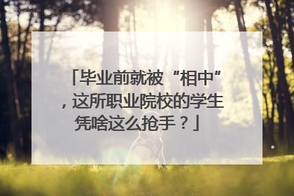 毕业前就被“相中”，这所职业院校的学生凭啥这么抢手？