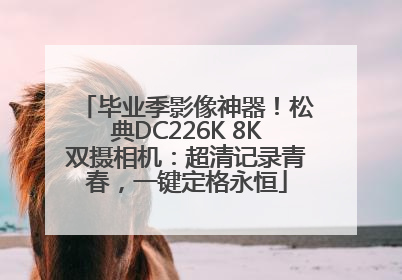 毕业季影像神器！松典DC226K 8K双摄相机：超清记录青春，一键定格永恒