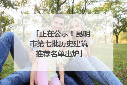 正在公示！昆明市第七批历史建筑推荐名单出炉