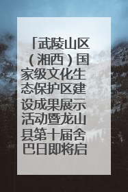 武陵山区（湘西）国家级文化生态保护区建设成果展示活动暨龙山县第十届舍巴日即将启幕