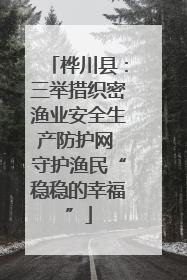 桦川县：三举措织密渔业安全生产防护网 守护渔民“稳稳的幸福”