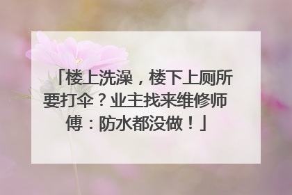 楼上洗澡，楼下上厕所要打伞？业主找来维修师傅：防水都没做！