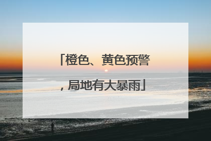 橙色、黄色预警，局地有大暴雨