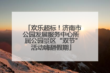 欢乐超标！济南市公园发展服务中心所属公园景区“双节”活动嗨翻假期