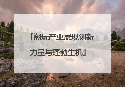 潮玩产业展现创新力量与蓬勃生机