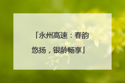 永州高速：春韵悠扬，银龄畅享