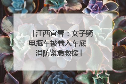 江西宜春：女子骑电瓶车被卷入车底 消防紧急救援