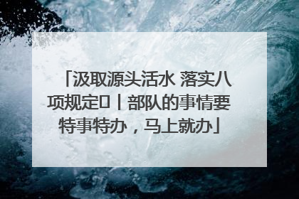 汲取源头活水 落实八项规定⑪丨部队的事情要特事特办，马上就办