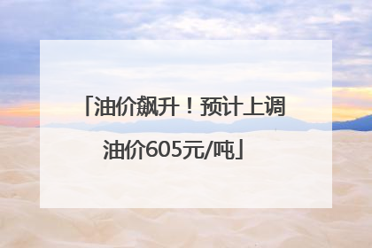 油价飙升！预计上调油价605元/吨