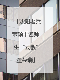沈阳老兵带领千名师生“云敬”董存瑞