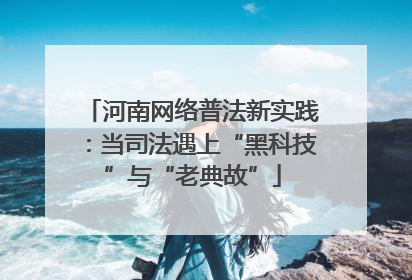 河南网络普法新实践：当司法遇上“黑科技”与“老典故”