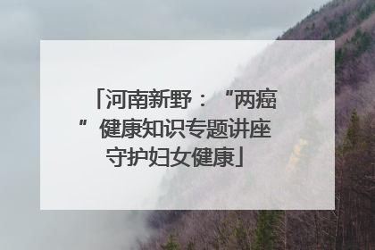 河南新野：“两癌”健康知识专题讲座守护妇女健康