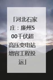 河北石家庄：廉州500千伏超高压变电站增容工程投运