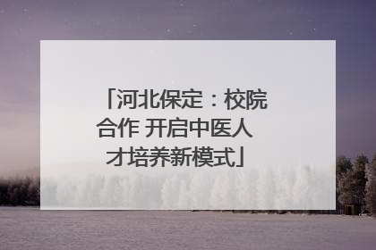河北保定：校院合作 开启中医人才培养新模式