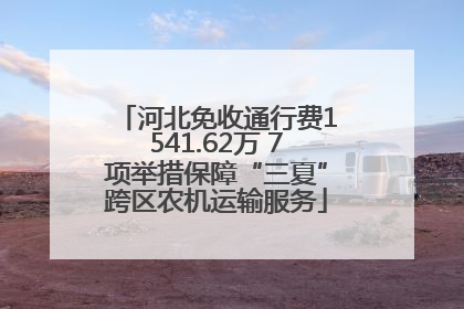 河北免收通行费1541.62万 7项举措保障“三夏”跨区农机运输服务